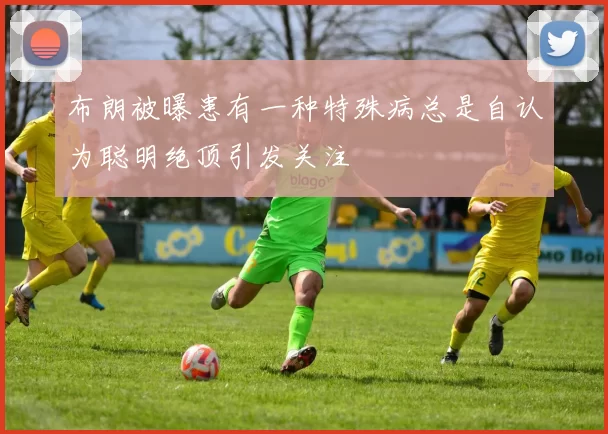 布朗被曝患有一种特殊病总是自认为聪明绝顶引发关注