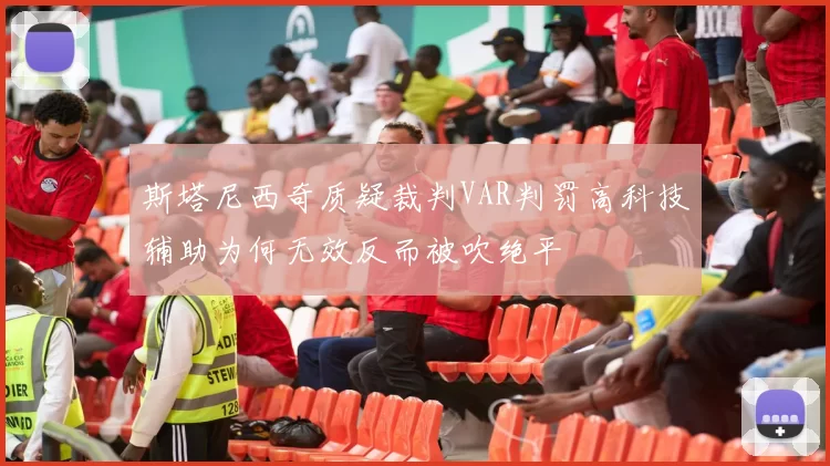 斯塔尼西奇质疑裁判VAR判罚高科技辅助为何无效反而被吹绝平