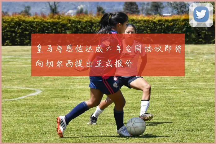 皇马与恩佐达成六年合同协议即将向切尔西提出正式报价