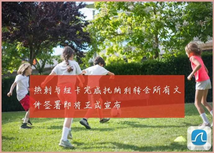 热刺与纽卡完成托纳利转会所有文件签署即将正式宣布